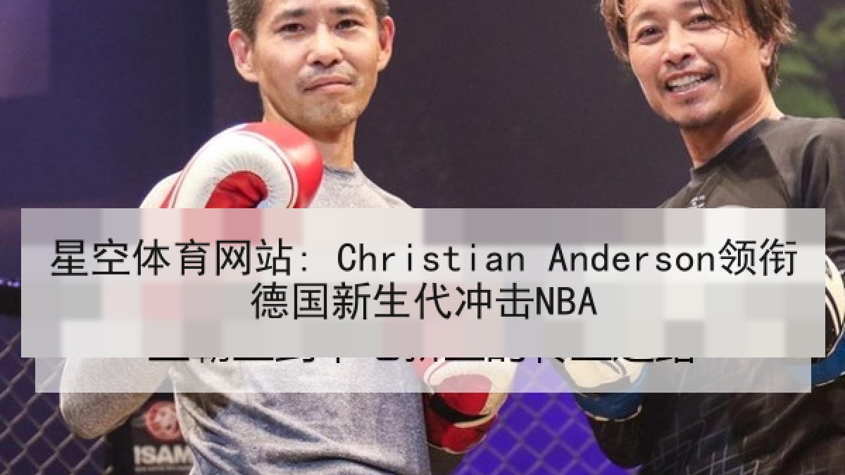星空体育网站: Christian Anderson领衔德国新生代冲击NBA