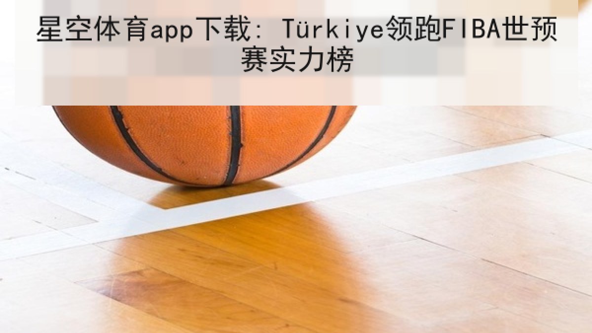 星空体育app下载: Türkiye领跑FIBA世预赛实力榜 星空体育app下载: Türkiye领跑FIBA世预赛实力榜