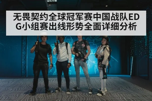 无畏契约全球冠军赛中国战队EDG小组赛出线形势全面详细分析