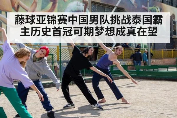 藤球亚锦赛中国男队挑战泰国霸主历史首冠可期梦想成真在望