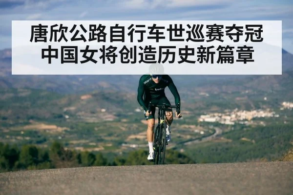唐欣公路自行车世巡赛夺冠中国女将创造历史新篇章