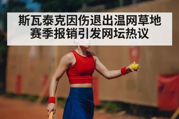 斯瓦泰克因伤退出温网草地赛季报销引发网坛热议