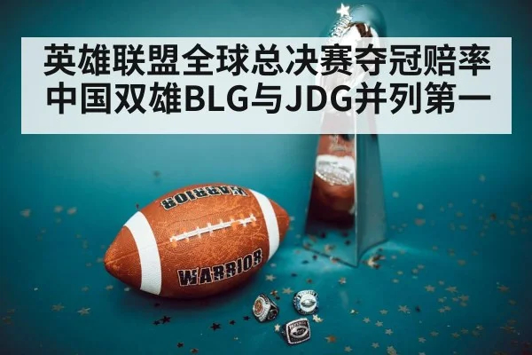 英雄联盟全球总决赛夺冠赔率中国双雄BLG与JDG并列第一