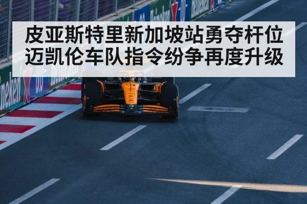 皮亚斯特里新加坡站勇夺杆位 迈凯伦车队指令纷争再度升级