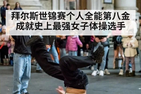 拜尔斯世锦赛个人全能第八金成就史上最强女子体操选手