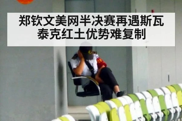 郑钦文美网半决赛再遇斯瓦泰克红土优势难复制