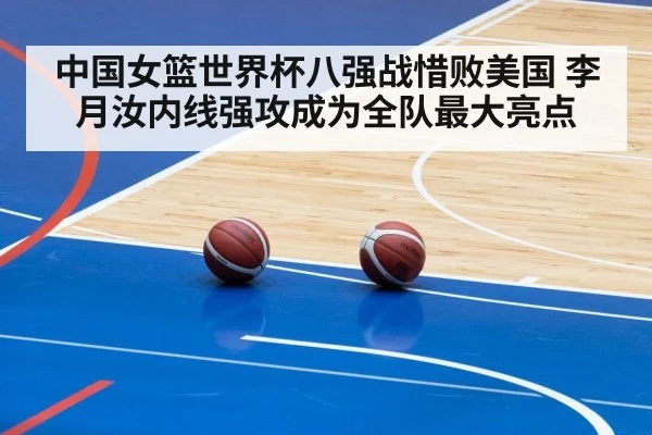 中国女篮世界杯八强战惜败美国 李月汝内线强攻成为全队最大亮点