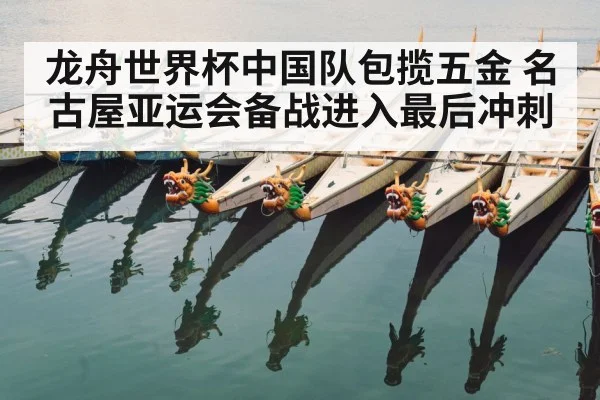 龙舟世界杯中国队包揽五金 名古屋亚运会备战进入最后冲刺