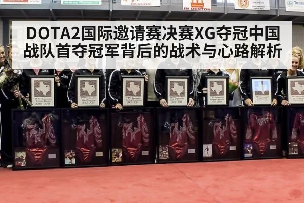 DOTA2国际邀请赛决赛XG夺冠中国战队首夺冠军背后的战术与心路解析